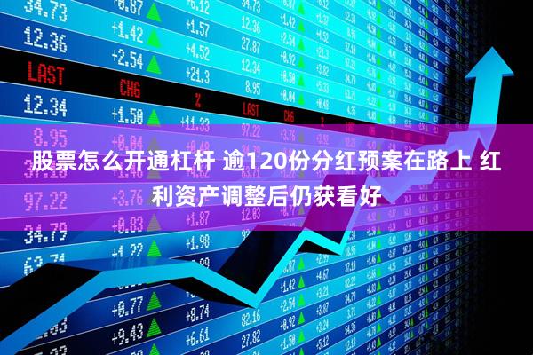 股票怎么开通杠杆 逾120份分红预案在路上 红利资产调整后仍获看好