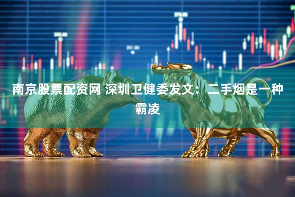 南京股票配资网 深圳卫健委发文：二手烟是一种霸凌