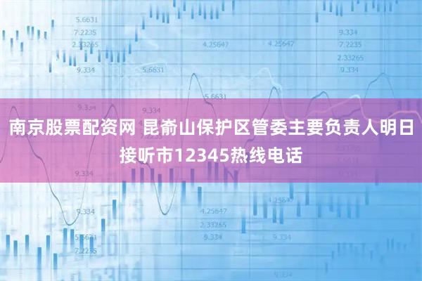 南京股票配资网 昆嵛山保护区管委主要负责人明日接听市12345热线电话