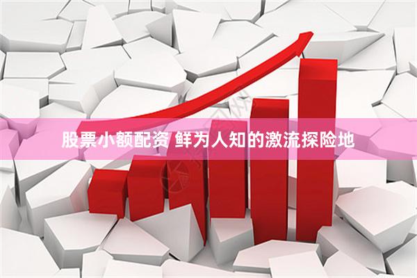 股票小额配资 鲜为人知的激流探险地
