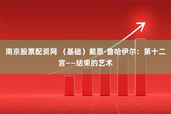 南京股票配资网 （基础）戴恩·鲁哈伊尔：第十二宫——结束的艺术