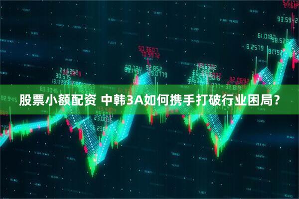 股票小额配资 中韩3A如何携手打破行业困局？