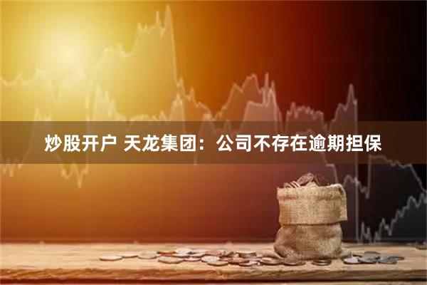 炒股开户 天龙集团：公司不存在逾期担保