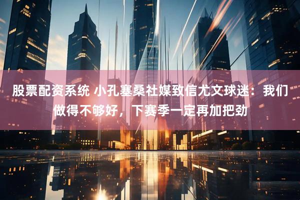 股票配资系统 小孔塞桑社媒致信尤文球迷：我们做得不够好，下赛季一定再加把劲