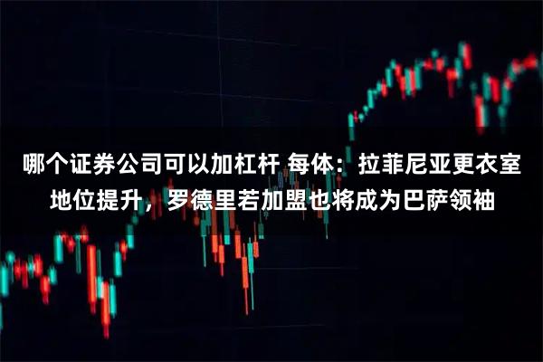 哪个证券公司可以加杠杆 每体：拉菲尼亚更衣室地位提升，罗德里若加盟也将成为巴萨领袖