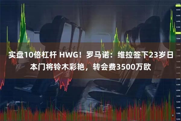 实盘10倍杠杆 HWG！罗马诺：维拉签下23岁日本门将铃木彩艳，转会费3500万欧