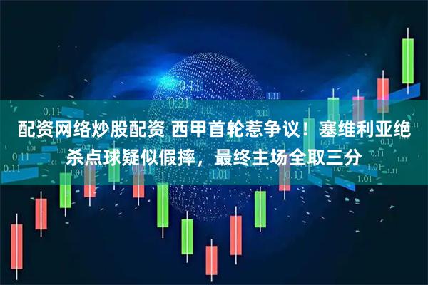 配资网络炒股配资 西甲首轮惹争议！塞维利亚绝杀点球疑似假摔，最终主场全取三分