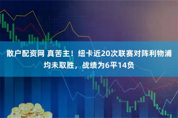 散户配资网 真苦主！纽卡近20次联赛对阵利物浦均未取胜，战绩为6平14负