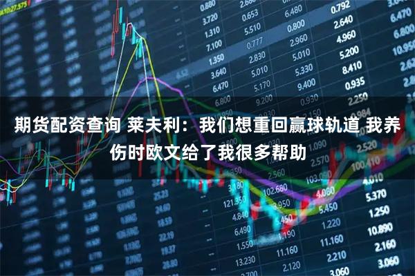 期货配资查询 莱夫利：我们想重回赢球轨道 我养伤时欧文给了我很多帮助